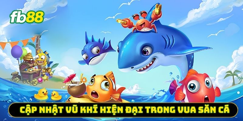 Cập nhật vũ khí hiện đại trong vua săn cá 