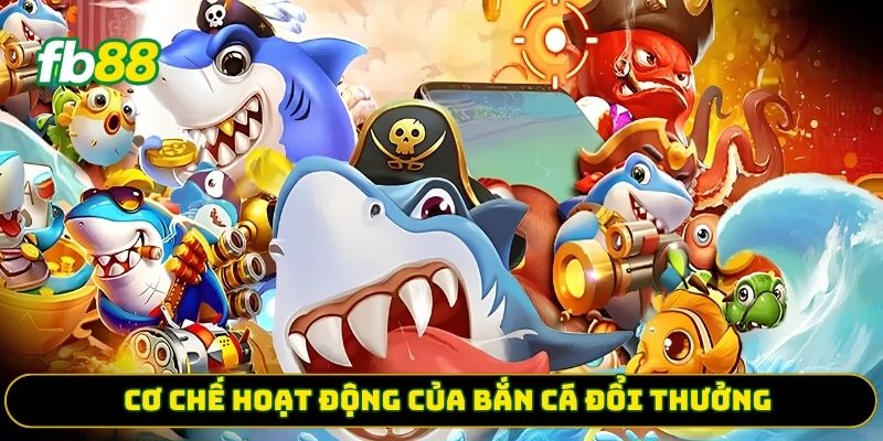 Cơ chế hoạt động của bắn cá đổi thưởng