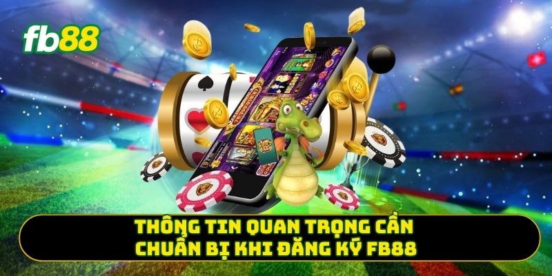 Thông tin quan trọng cần chuẩn bị khi đăng ký FB88