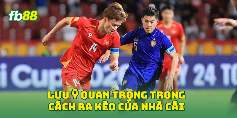 Lưu ý quan trọng trong Cách Ra Kèo Của Nhà Cái