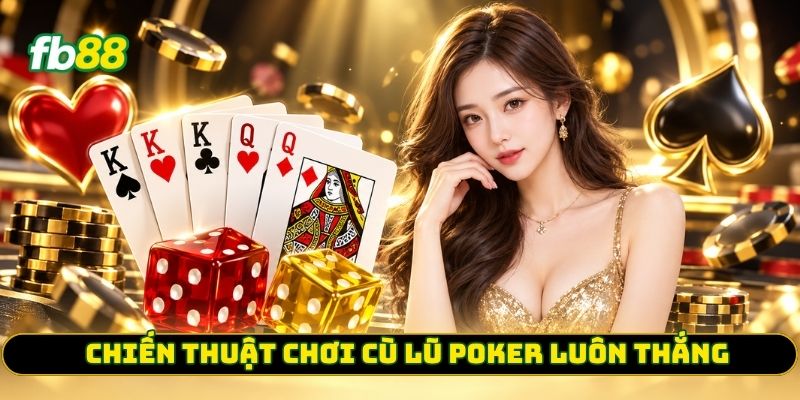 Chiến thuật chơi Cù Lũ Poker luôn thắng 