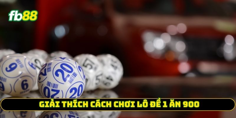Giải thích cách chơi Lô Đề 1 Ăn 900 cho người mới
