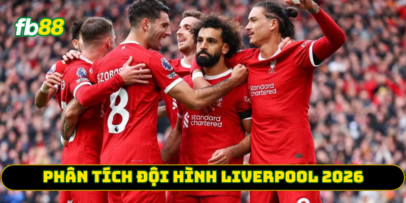 Phân tích đội hình Liverpool 2026